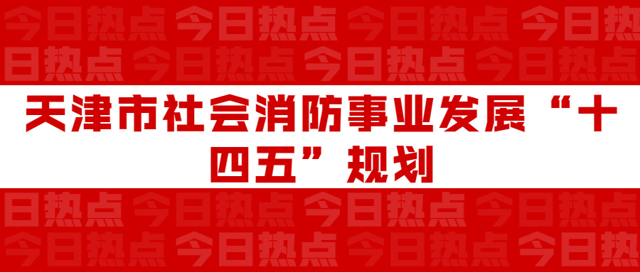 天津市社會(huì)消防事業(yè)發(fā)展“十四五”規(guī)劃：通知要求深化智慧消防建設(shè)應(yīng)用，將“智慧消防”融入“智慧城市”建設(shè)
